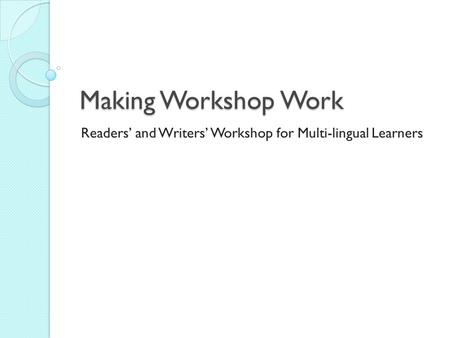 Making Workshop Work Readers’ and Writers’ Workshop for Multi-lingual Learners.