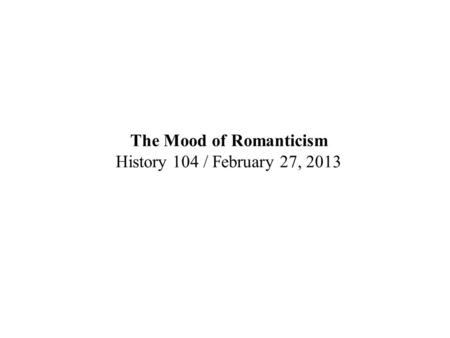 The Mood of Romanticism History 104 / February 27, 2013.