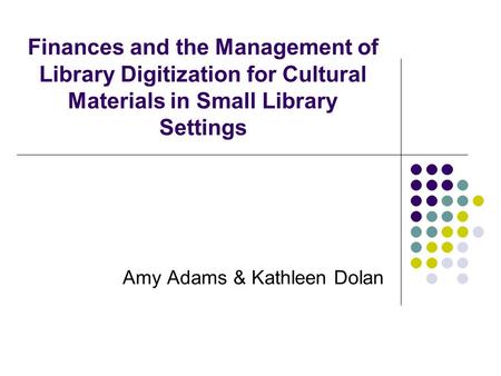 Finances and the Management of Library Digitization for Cultural Materials in Small Library Settings Amy Adams & Kathleen Dolan.