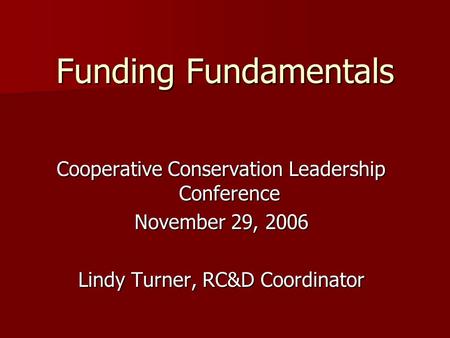 Funding Fundamentals Cooperative Conservation Leadership Conference November 29, 2006 Lindy Turner, RC&D Coordinator.