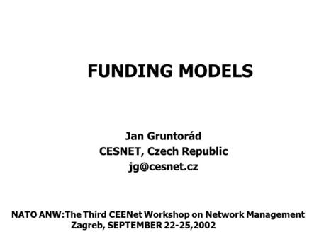 FUNDING MODELS Jan Gruntorád CESNET, Czech Republic NATO ANW:The Third CEENet Workshop on Network Management Zagreb, SEPTEMBER 22-25,2002.