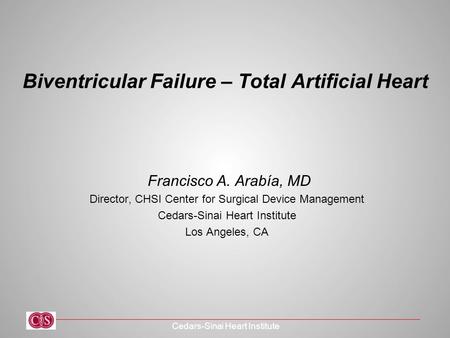 Biventricular Failure – Total Artificial Heart Francisco A. Arabía, MD Director, CHSI Center for Surgical Device Management Cedars-Sinai Heart Institute.