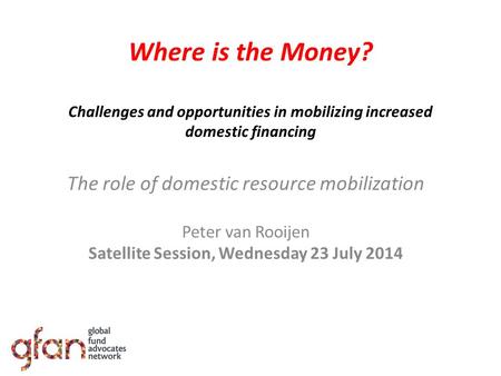 Where is the Money? Challenges and opportunities in mobilizing increased domestic financing The role of domestic resource mobilization Peter van Rooijen.