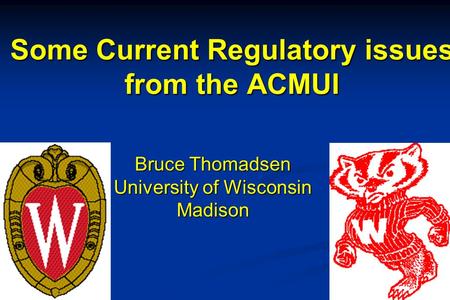 Bruce Thomadsen University of Wisconsin Madison Some Current Regulatory issues from the ACMUI.