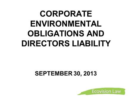 CORPORATE ENVIRONMENTAL OBLIGATIONS AND DIRECTORS LIABILITY SEPTEMBER 30, 2013.