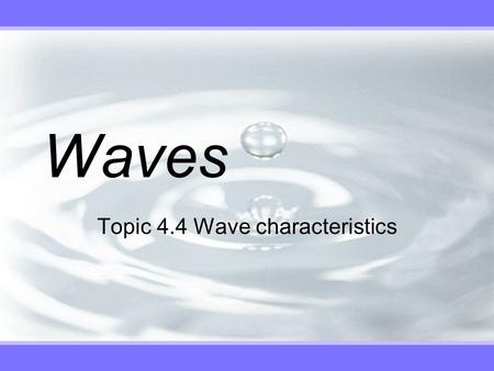 Waves Topic 4.4 Wave characteristics. What is a Wave? v A wave is a means by which energy is transferred between two points in a medium without any net.
