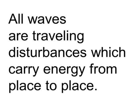 All waves are traveling disturbances which carry energy from place to place.