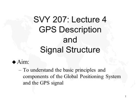 SVY 207: Lecture 4 GPS Description and Signal Structure