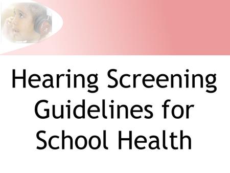 Hearing Screening Guidelines for School Health. Hearing Screening At the end of this presentation the participants will be able to: Explain the importance.