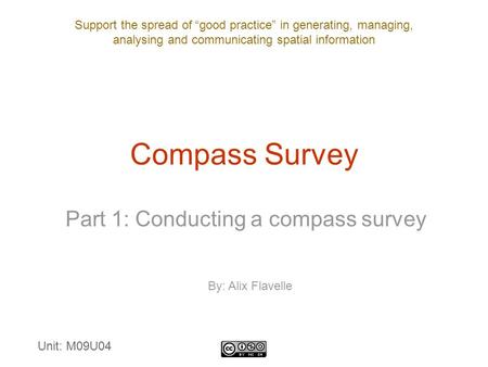 Support the spread of “good practice” in generating, managing, analysing and communicating spatial information Compass Survey Part 1: Conducting a compass.