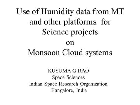 Use of Humidity data from MT and other platforms for Science projects on Monsoon Cloud systems KUSUMA G RAO Space Sciences Indian Space Research Organization.
