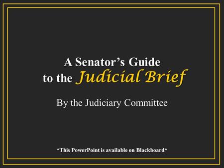 A Senator’s Guide to the Judicial Brief By the Judiciary Committee *This PowerPoint is available on Blackboard*