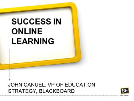 SUCCESS IN ONLINE LEARNING JOHN CANUEL, VP OF EDUCATION STRATEGY, BLACKBOARD.