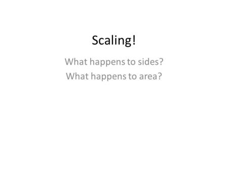 Scaling! What happens to sides? What happens to area?