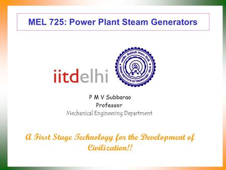 MEL 725: Power Plant Steam Generators P M V Subbarao Professor Mechanical Engineering Department A First Stage Technology for the Development of Civilization!!