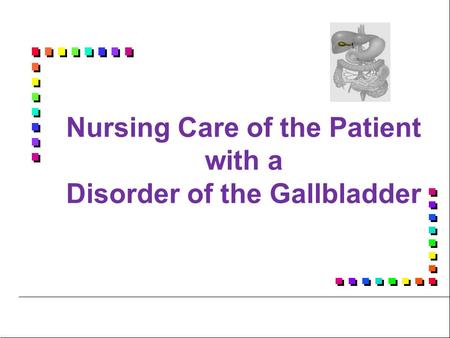 Nursing Care of the Patient with a Disorder of the Gallbladder.