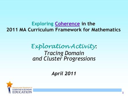 1 Exploring Coherence in the 2011 MA Curriculum Framework for Mathematics Exploration Activity : Tracing Domain and Cluster Progressions April 2011.