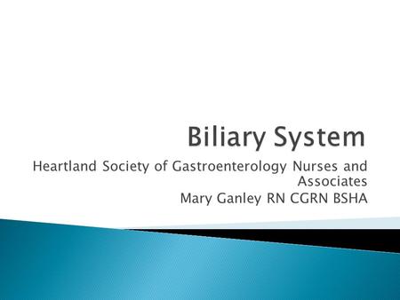 Biliary System Heartland Society of Gastroenterology Nurses and Associates Mary Ganley RN CGRN BSHA.