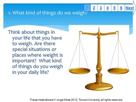 1. What kind of things do we weigh? Think about things in your life that you have to weigh. Are there special situations or places where weight is important?