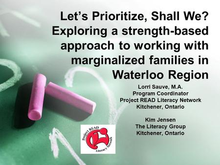 Let’s Prioritize, Shall We? Exploring a strength-based approach to working with marginalized families in Waterloo Region Lorri Sauve, M.A. Program Coordinator.