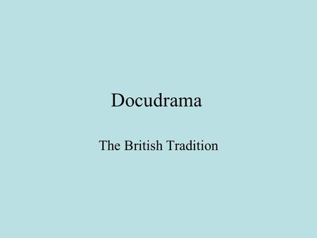 Docudrama The British Tradition. Table of Contents 1) What is ‘docudrama’? 2) The British tradition in docudrama 3) The British docudrama tradition in.