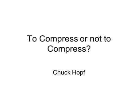 To Compress or not to Compress? Chuck Hopf. What is your precious? Gollum says every data center has something that is precious or hard to come by –CPU.