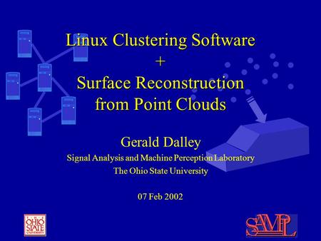 Gerald Dalley Signal Analysis and Machine Perception Laboratory The Ohio State University 07 Feb 2002 Linux Clustering Software + Surface Reconstruction.