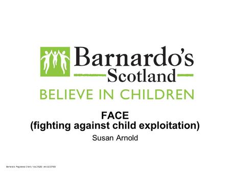 Barnardo’s Registered Charity Nos 216250 and SC037605 FACE (fighting against child exploitation) Susan Arnold.