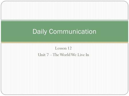 Lesson 12 Unit 7 – The World We Live In Daily Communication.