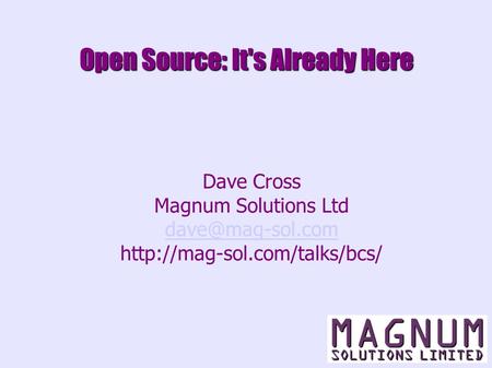 Open Source: It's Already Here Dave Cross Magnum Solutions Ltd
