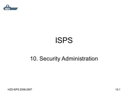HZS ISPS 2006-200710.1 ISPS 10. Security Administration.