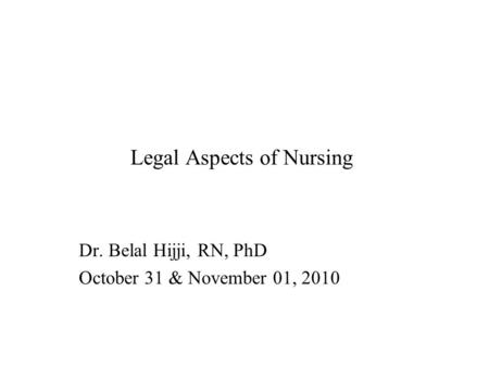 Legal Aspects of Nursing Dr. Belal Hijji, RN, PhD October 31 & November 01, 2010.