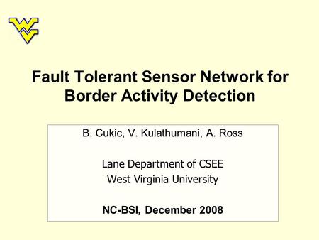Fault Tolerant Sensor Network for Border Activity Detection B. Cukic, V. Kulathumani, A. Ross Lane Department of CSEE West Virginia University NC-BSI,