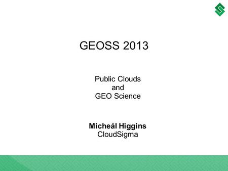 Public Clouds and GEO Science ​ Micheál Higgins CloudSigma GEOSS 2013.