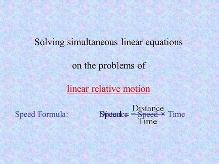 Solving simultaneous linear equations on the problems of linear relative motion Speed Formula:Distance = Speed × Time.