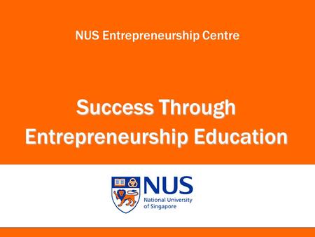 NUS Entrepreneurship Centre Success Through Entrepreneurship Education.