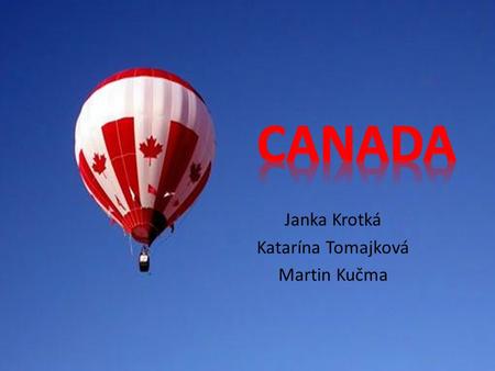 Janka Krotká Katarína Tomajková Martin Kučma.  Continent: North America  Capital city: Ottawa  Official languages: English and French  Member of many.
