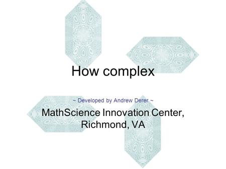 How complex ~ Developed by Andrew Derer ~ MathScience Innovation Center, Richmond, VA.