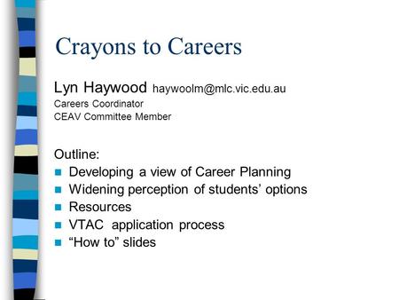 Crayons to Careers Lyn Haywood Careers Coordinator CEAV Committee Member Outline: Developing a view of Career Planning Widening.