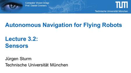Computer Vision Group Prof. Daniel Cremers Autonomous Navigation for Flying Robots Lecture 3.2: Sensors Jürgen Sturm Technische Universität München.