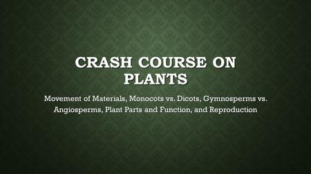 Crash Course on Plants Movement of Materials, Monocots vs. Dicots, Gymnosperms vs. Angiosperms, Plant Parts and Function, and Reproduction.