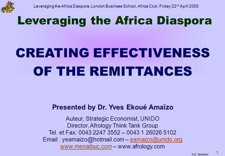 Leveraging the Africa Diaspora, London Business School, Africa Club, Friday 22 nd April 2005 Y.E. Amaïzo 1 Auteur, Strategic Economist, UNIDO Director,