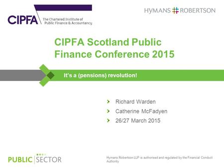 Hymans Robertson LLP is authorised and regulated by the Financial Conduct Authority CIPFA Scotland Public Finance Conference 2015 It’s a (pensions) revolution!