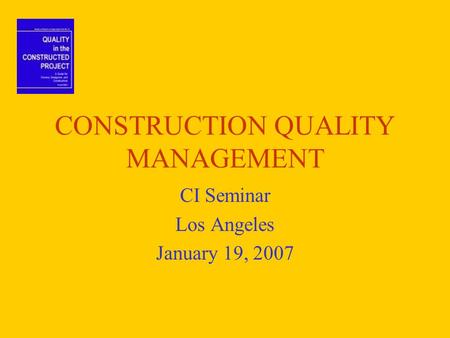 CONSTRUCTION QUALITY MANAGEMENT CI Seminar Los Angeles January 19, 2007.