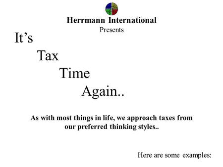 Herrmann International Presents As with most things in life, we approach taxes from our preferred thinking styles.. It’s Tax Time Again.. Here are some.