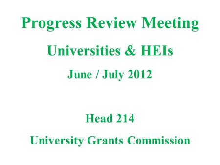 Progress Review Meeting Universities & HEIs June / July 2012 Head 214 University Grants Commission.