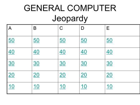 GENERAL COMPUTER Jeopardy ABCDE 50 40 30 20 10. 50 Points A What is this? Go back.
