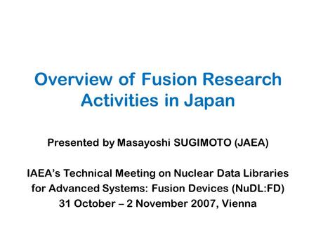 Overview of Fusion Research Activities in Japan Presented by Masayoshi SUGIMOTO (JAEA) IAEA’s Technical Meeting on Nuclear Data Libraries for Advanced.