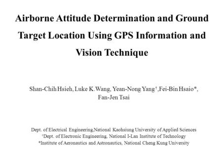 Airborne Attitude Determination and Ground Target Location Using GPS Information and Vision Technique Shan-Chih Hsieh, Luke K.Wang, Yean-Nong Yang †,Fei-Bin.