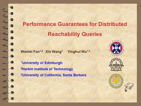 Performance Guarantees for Distributed Reachability Queries Wenfei Fan 1,2 Xin Wang 1 Yinghui Wu 1,3 1 University of Edinburgh 2 Harbin Institute of Technology.